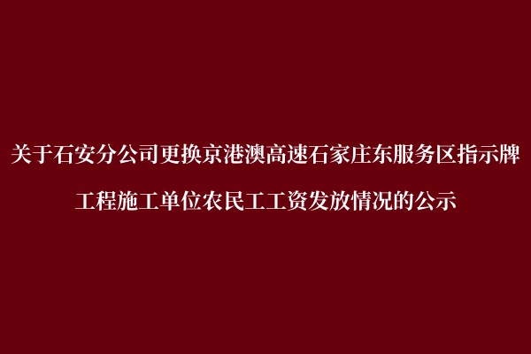 关于石安分公司更换京港澳高速石家庄东服务区指示牌工程施工单位农民工工资发放情况的公示